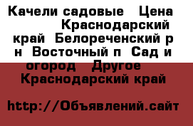 Качели садовые › Цена ­ 8 000 - Краснодарский край, Белореченский р-н, Восточный п. Сад и огород » Другое   . Краснодарский край